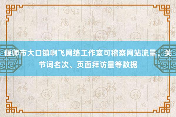 偃师市大口镇啊飞网络工作室可稽察网站流量、关节词名次、页面拜访量等数据