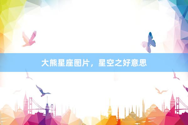 大熊星座图片，星空之好意思