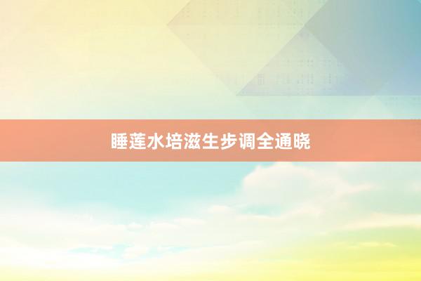 睡莲水培滋生步调全通晓