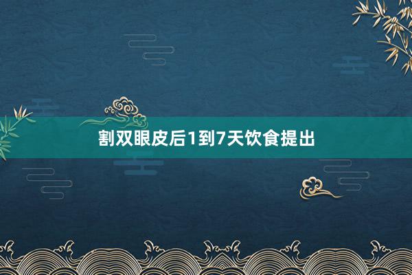 割双眼皮后1到7天饮食提出