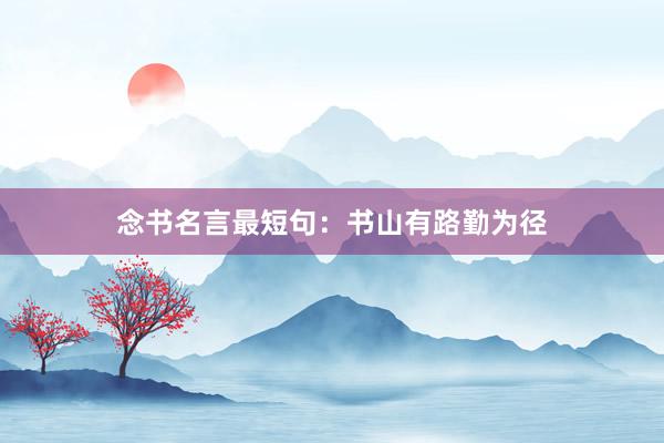 念书名言最短句：书山有路勤为径